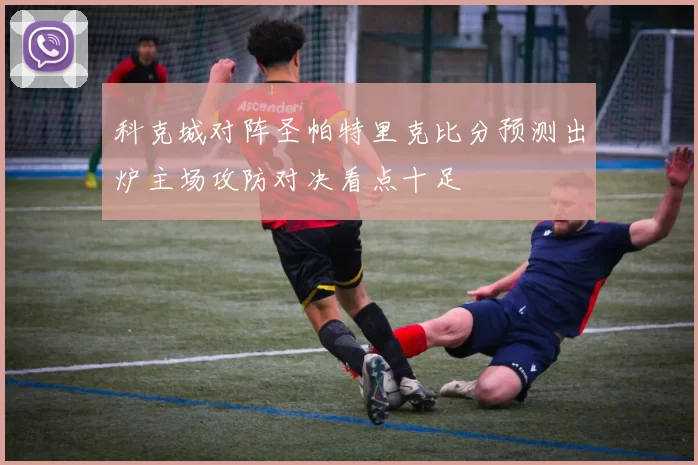 科克城对阵圣帕特里克比分预测出炉主场攻防对决看点十足