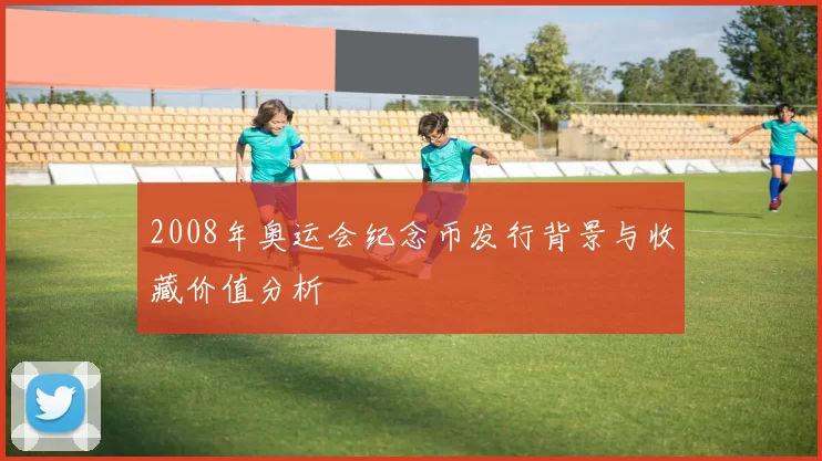 2008年奥运会纪念币发行背景与收藏价值分析