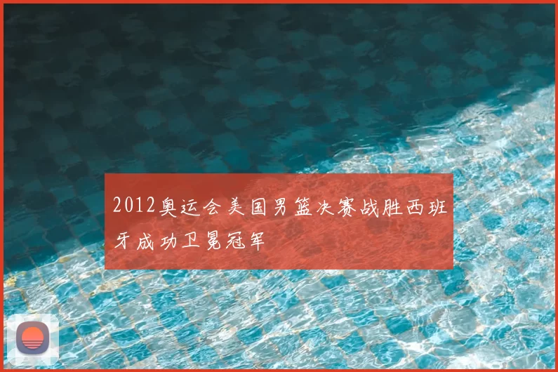 2012奥运会美国男篮决赛战胜西班牙成功卫冕冠军