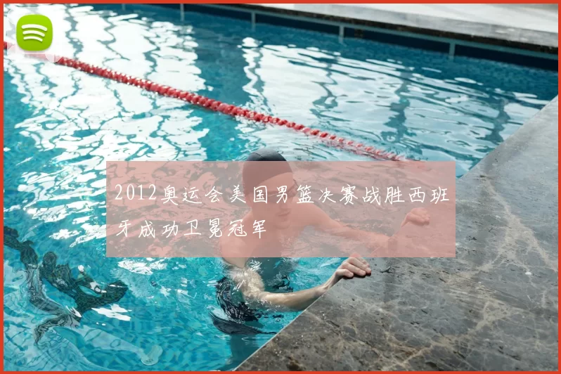 2012奥运会美国男篮决赛战胜西班牙成功卫冕冠军