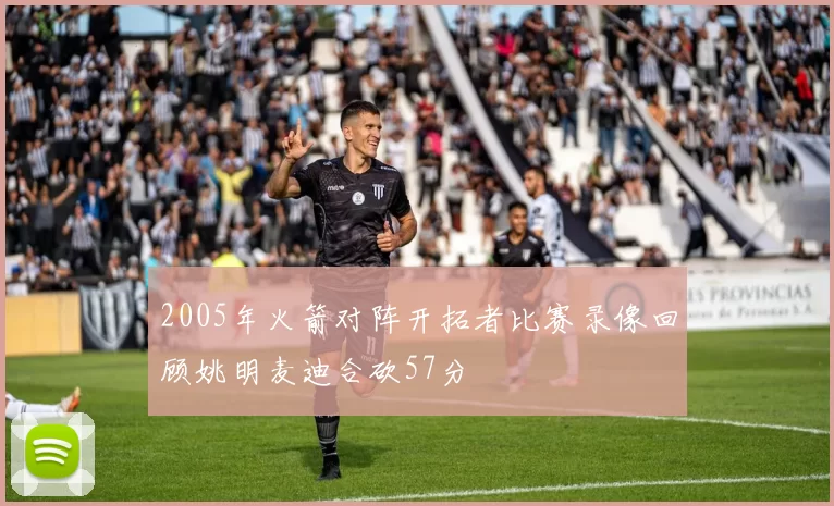 2005年火箭对阵开拓者比赛录像回顾姚明麦迪合砍57分