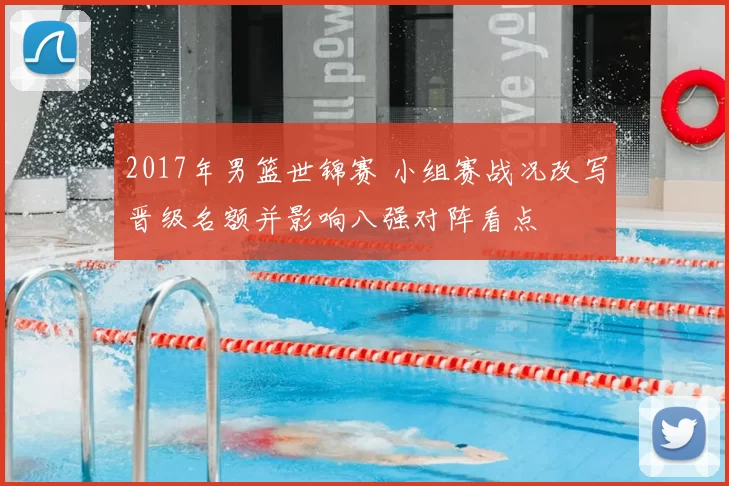 2017年男篮世锦赛 小组赛战况改写晋级名额并影响八强对阵看点
