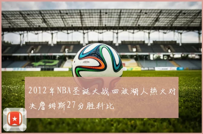 2012年NBA圣诞大战回放湖人热火对决詹姆斯27分胜科比