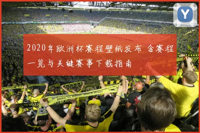 2020年欧洲杯赛程壁纸发布 含赛程一览与关键赛事下载指南