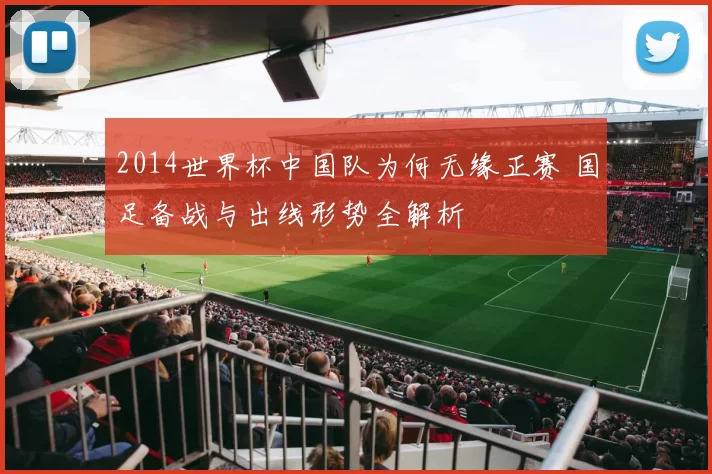 2014世界杯中国队为何无缘正赛 国足备战与出线形势全解析