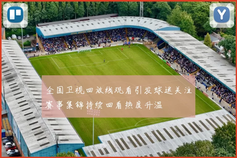 全国卫视回放线观看引发球迷关注赛事集锦持续回看热度升温