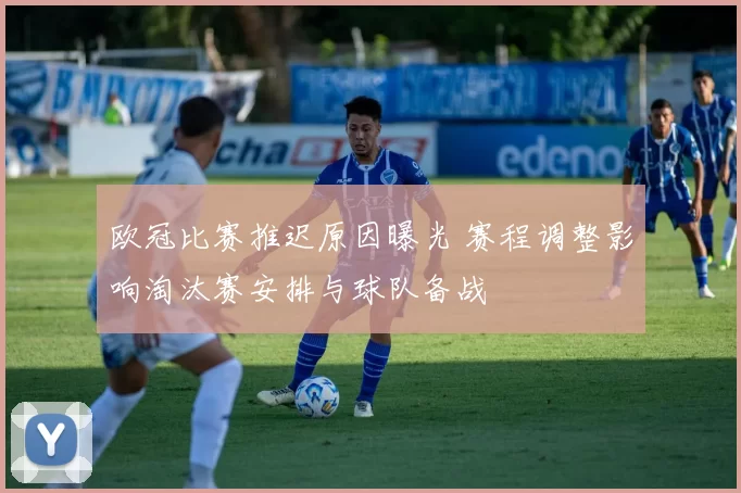 欧冠比赛推迟原因曝光 赛程调整影响淘汰赛安排与球队备战