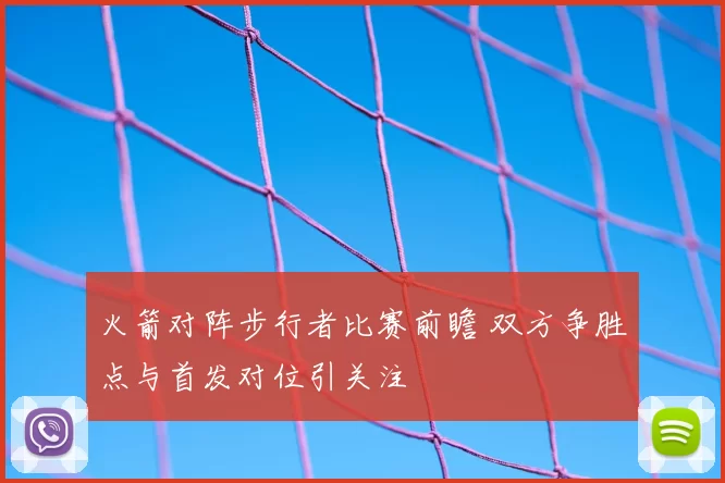 火箭对阵步行者比赛前瞻 双方争胜点与首发对位引关注