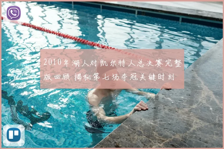 2010年湖人对凯尔特人总决赛完整版回顾 揭秘第七场夺冠关键时刻