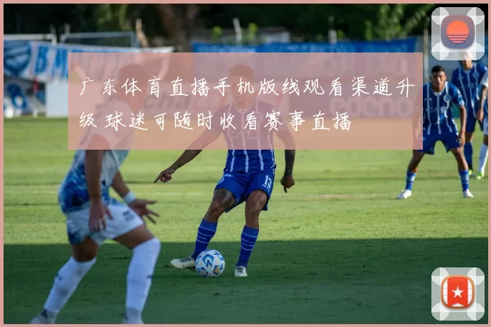 广东体育直播手机版线观看渠道升级 球迷可随时收看赛事直播