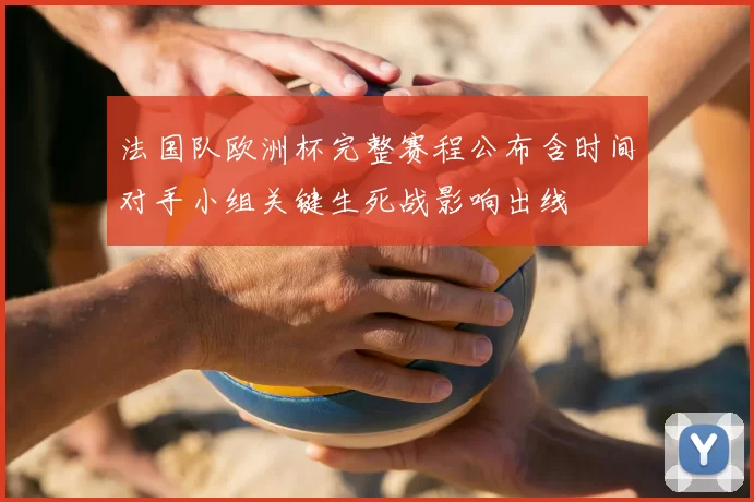 法国队欧洲杯完整赛程公布含时间对手小组关键生死战影响出线