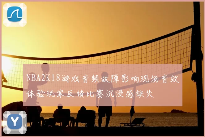 NBA2K18游戏音频故障影响现场音效体验玩家反馈比赛沉浸感缺失