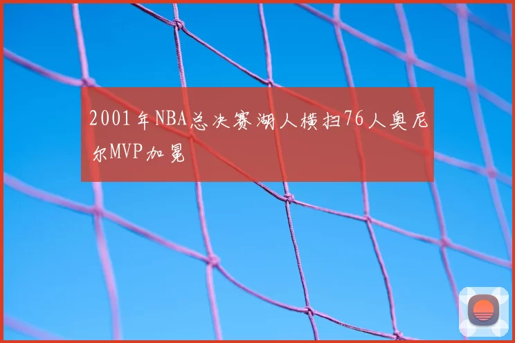 2001年NBA总决赛湖人横扫76人奥尼尔MVP加冕