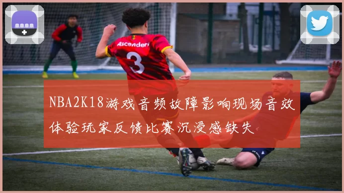 NBA2K18游戏音频故障影响现场音效体验玩家反馈比赛沉浸感缺失
