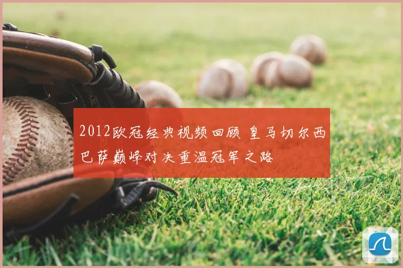 2012欧冠经典视频回顾 皇马切尔西巴萨巅峰对决重温冠军之路