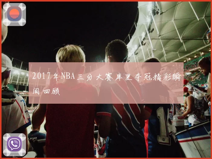 2017年NBA三分大赛库里夺冠精彩瞬间回顾
