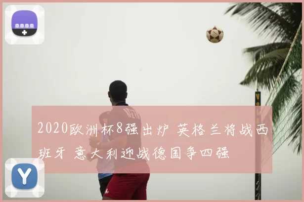 2020欧洲杯8强出炉 英格兰将战西班牙 意大利迎战德国争四强