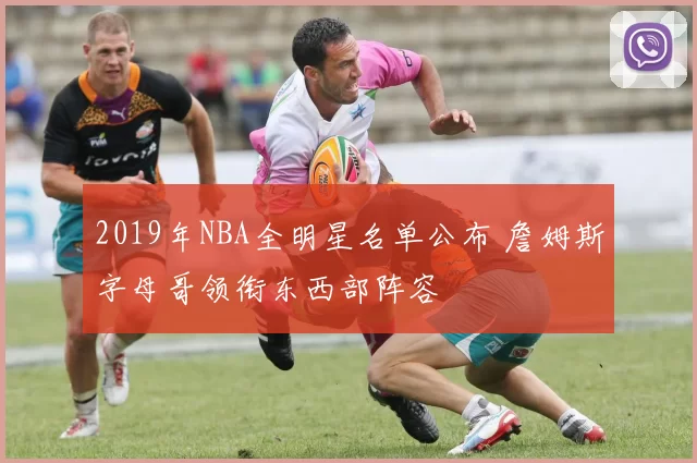 2019年NBA全明星名单公布 詹姆斯字母哥领衔东西部阵容