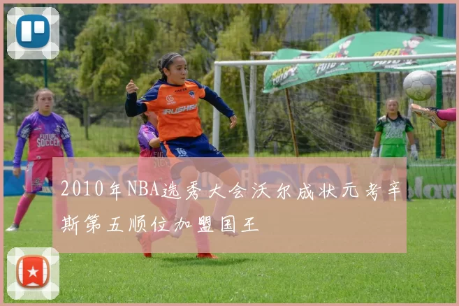 2010年NBA选秀大会沃尔成状元考辛斯第五顺位加盟国王
