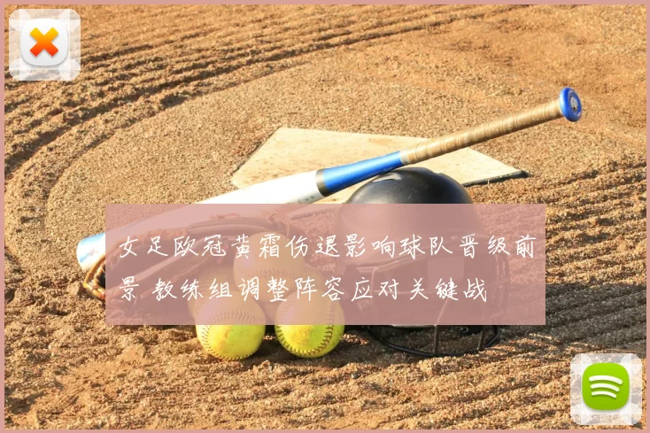 女足欧冠黄霜伤退影响球队晋级前景 教练组调整阵容应对关键战