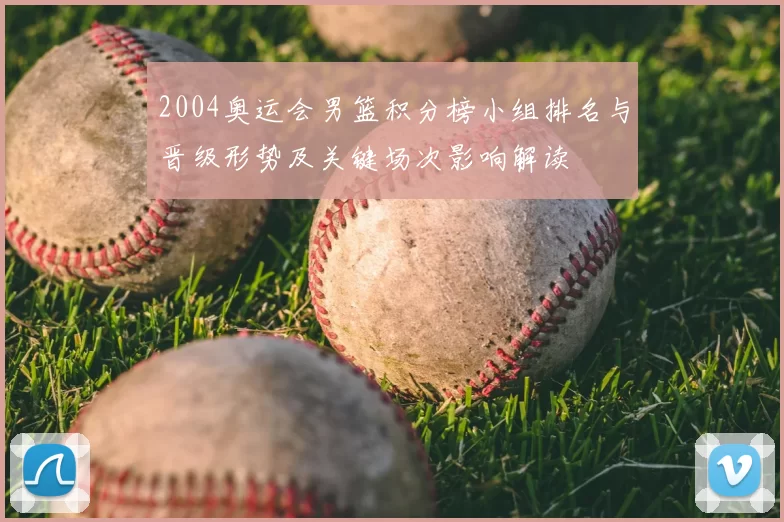 2004奥运会男篮积分榜小组排名与晋级形势及关键场次影响解读