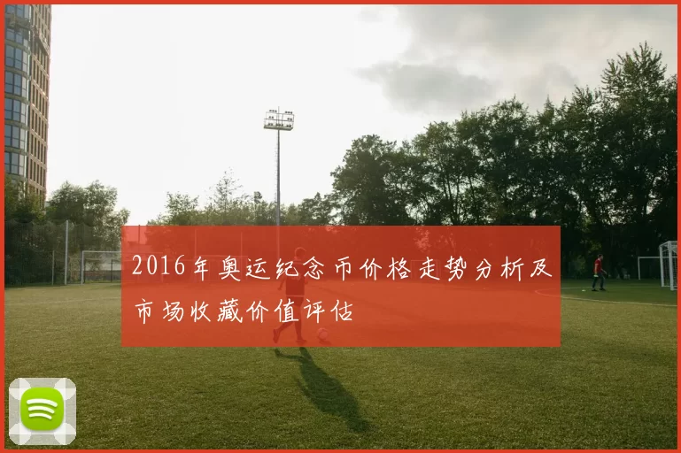 2016年奥运纪念币价格走势分析及市场收藏价值评估