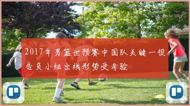 2017年男篮世预赛中国队关键一役告负小组出线形势受考验