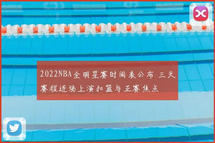 2022NBA全明星赛时间表公布 三天赛程连场上演扣篮与正赛焦点