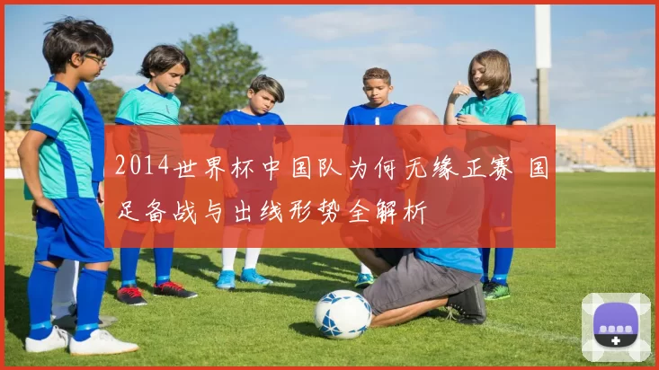 2014世界杯中国队为何无缘正赛 国足备战与出线形势全解析