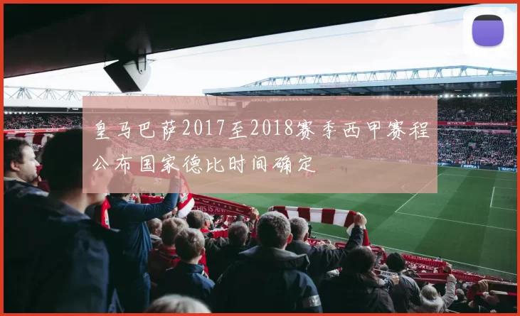 皇马巴萨2017至2018赛季西甲赛程公布国家德比时间确定