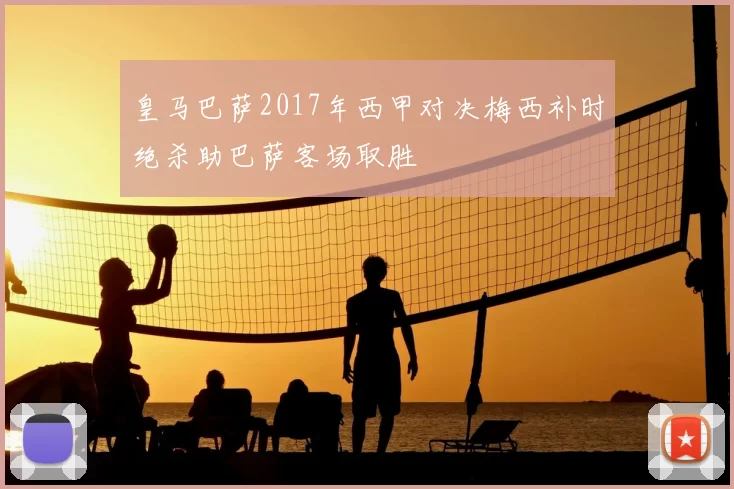 皇马巴萨2017年西甲对决梅西补时绝杀助巴萨客场取胜