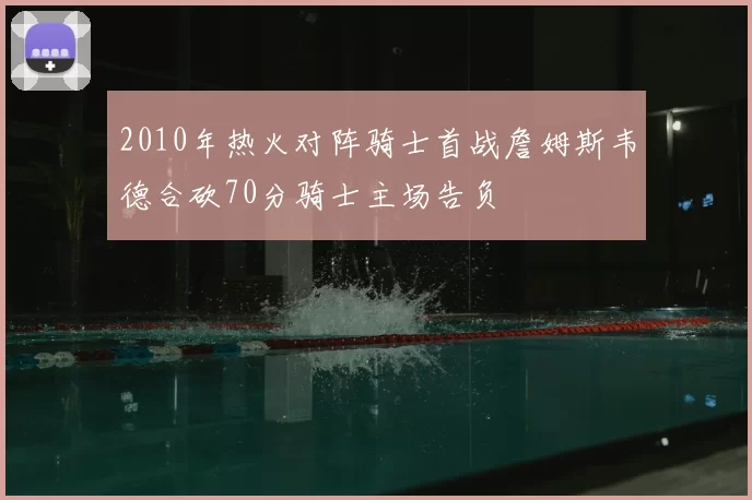 2010年热火对阵骑士首战詹姆斯韦德合砍70分骑士主场告负
