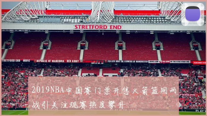 2019NBA中国赛门票开售火箭篮网两战引关注观赛热度攀升