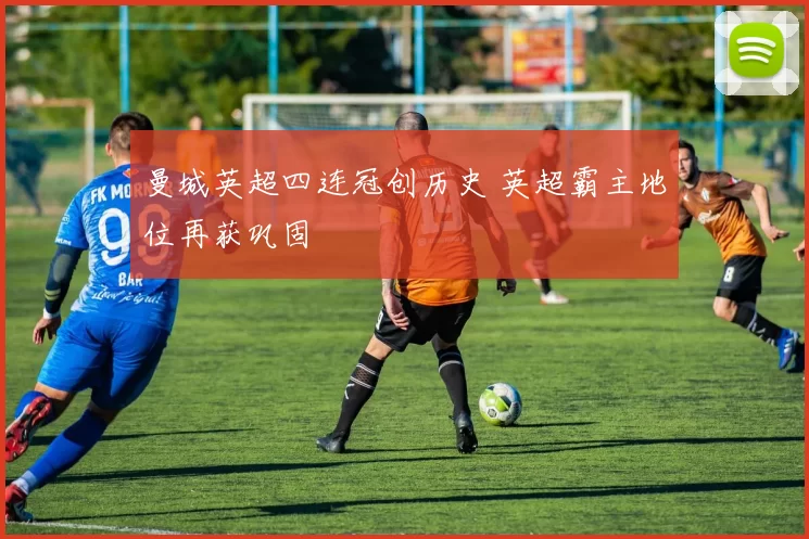 曼城英超四连冠创历史 英超霸主地位再获巩固