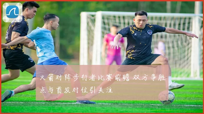 火箭对阵步行者比赛前瞻 双方争胜点与首发对位引关注