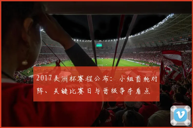2017美洲杯赛程公布：小组首轮对阵、关键比赛日与晋级争夺看点
