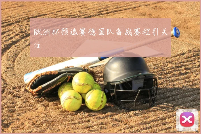 欧洲杯预选赛德国队备战赛程引关注