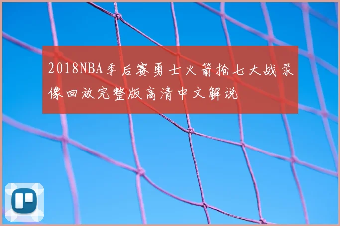 2018NBA季后赛勇士火箭抢七大战录像回放完整版高清中文解说