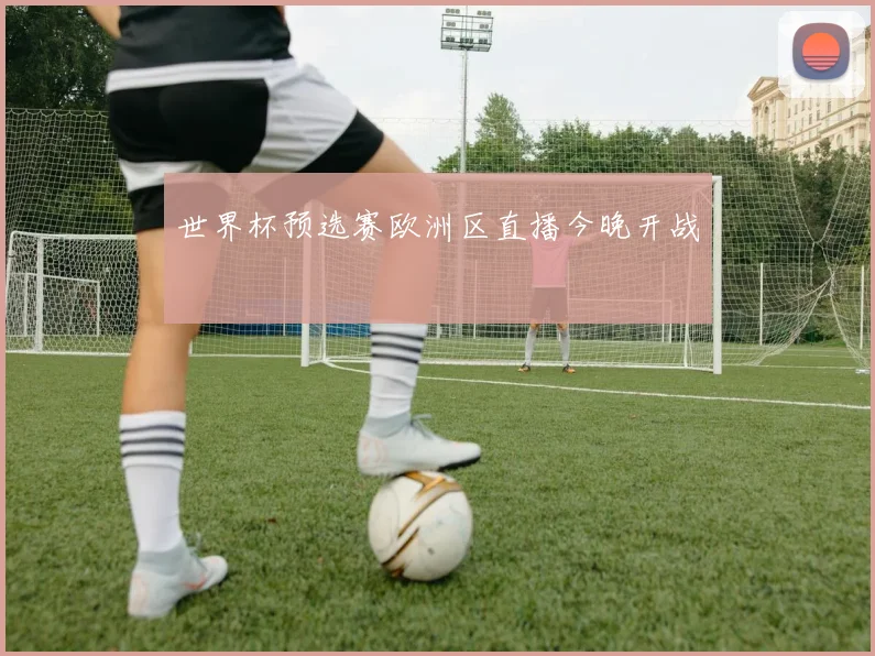世界杯预选赛欧洲区直播今晚开战