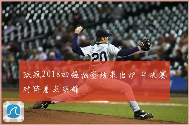 欧冠2018四强抽签结果出炉 半决赛对阵看点明确