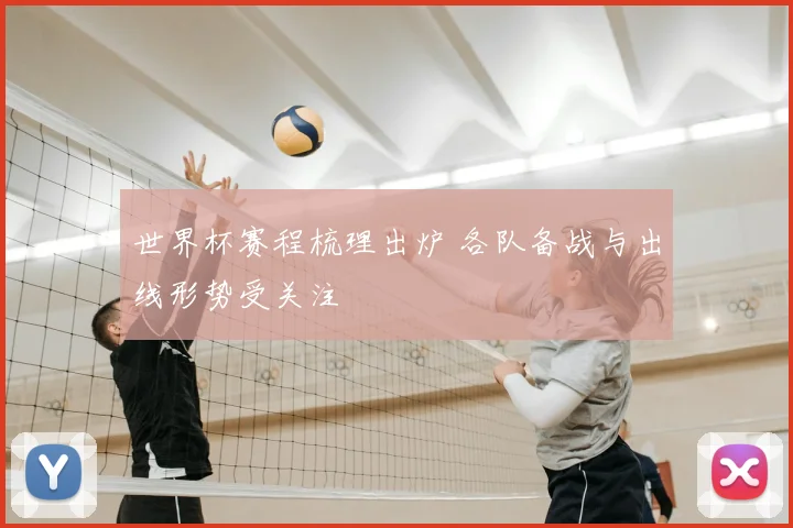 世界杯赛程梳理出炉 各队备战与出线形势受关注