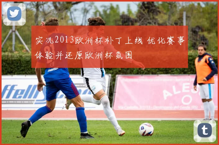 实况2013欧洲杯补丁上线 优化赛事体验并还原欧洲杯氛围