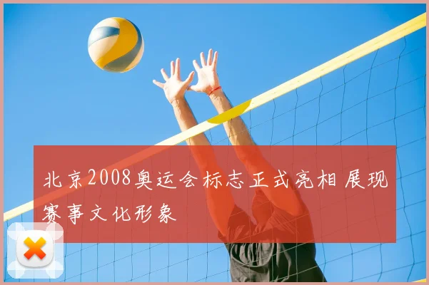北京2008奥运会标志正式亮相 展现赛事文化形象