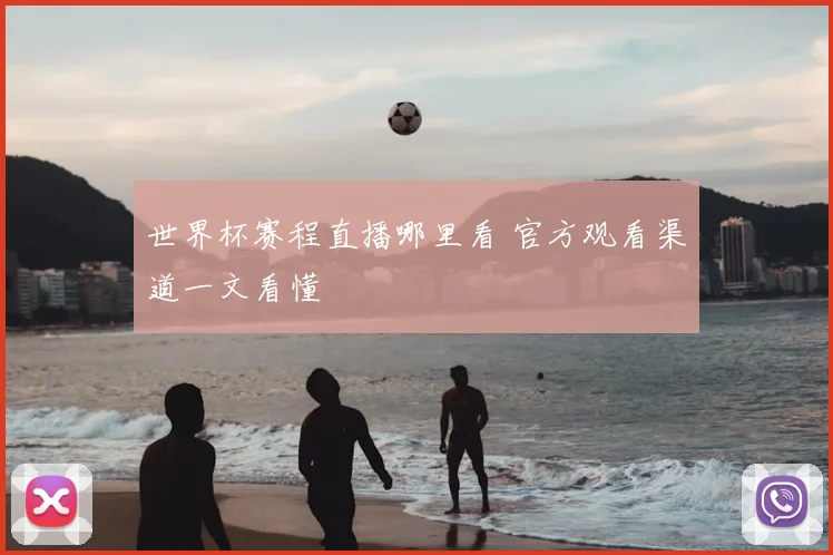 世界杯赛程直播哪里看 官方观看渠道一文看懂