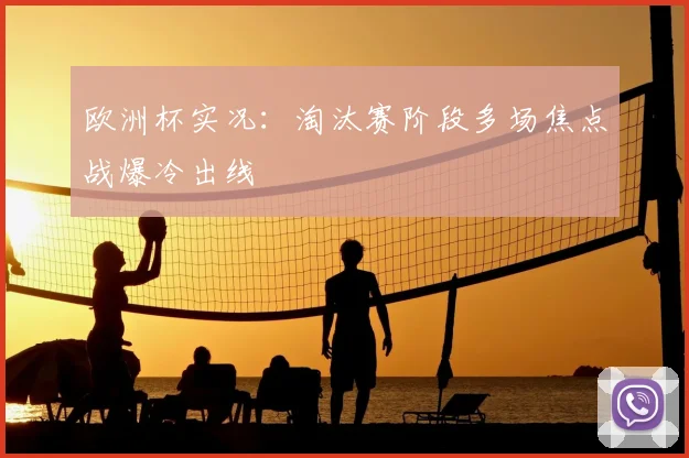 欧洲杯实况：淘汰赛阶段多场焦点战爆冷出线